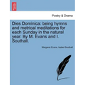 Dies Dominica: Being Hymns and Metrical Meditations for Each Sunday in the Natural Year. by M. Evans and I. Southall.