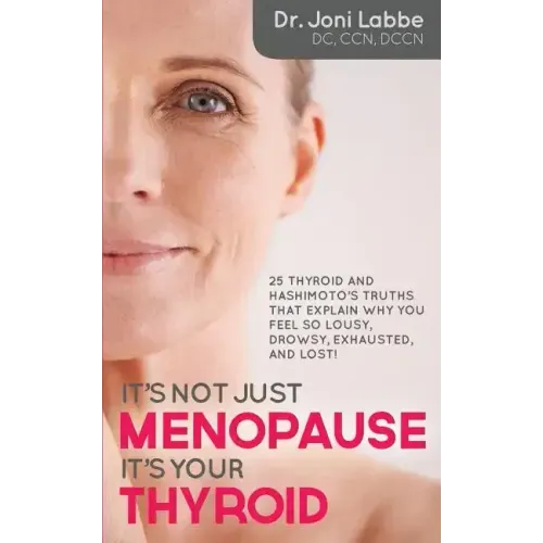 It's Not Just Menopause; It's Your Thyroid!: 25 Thyroid and Hashimoto's Truths That Explain Why You Feel So Lousy, Drowsy, Exhausted, and Lost!