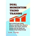 Dual Momentum Trend Trading: How to Avoid Costly Trading Mistakes and Make More Money in the Stock, ETF, Futures and Forex Markets with This Simple