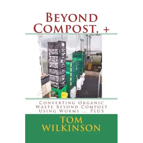 Beyond Compost, +: Converting Organic Waste Beyond Compost Using Worms ... PLUS