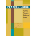 Peacebuilding: Catholic Theology, Ethics, and Praxis