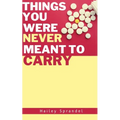 Things You Were Never Meant to Carry