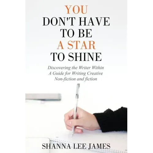 You Don't Have to Be a Star to Shine: Discovering the Writer Within/ A Guide for Writing Creative Non-fiction and fiction