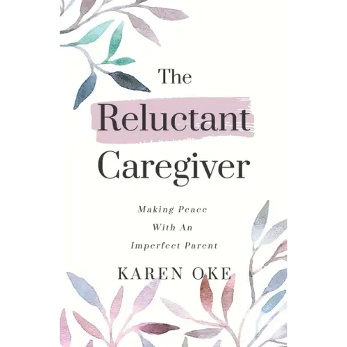 The Reluctant Caregiver: Making Peace With an Imperfect Parent