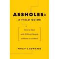Assholes: A Field Guide: How to Deal with Difficult People At Home or at Work