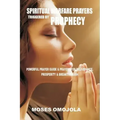 Spiritual Warfare Prayers Triggered by Prophecy: Powerful Prayer Guide & Prayers for Deliverance, Prosperity & Breakthrough