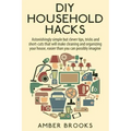 DIY Household Hacks: Astonishingly simple but clever tips, tricks and shortcuts that will make cleaning and organizing your house easier th