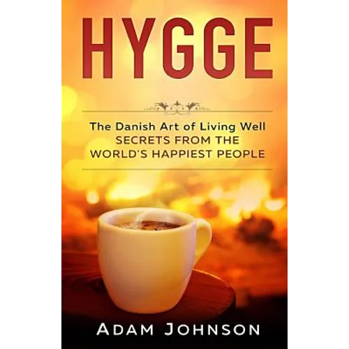 Hygge: The Danish Art of Living Well - Secrets From the World's Happiest People