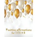 Positive Affirmations for Teens: Building positivity, self-esteem, being happy and confidence
