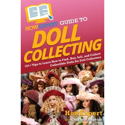 HowExpert Guide to Doll Collecting: 101+ Tips to Learn How to Find, Buy, Sell, and Collect Collectible Dolls for Doll Collectors