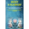 Anxiety in Relationship: Self Help Guide to Reduce Depression, Overcome Jealousy, Couple Conflicts and Kick Negative Thinking (Eliminate Fear o