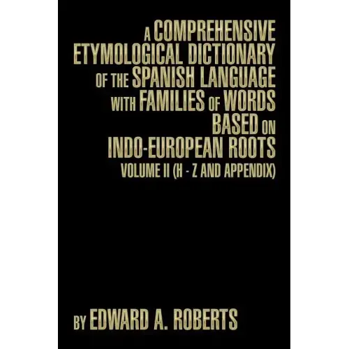 A Comprehensive Etymological Dictionary of the Spanish Language with Families of Words Based on Indo-European Roots: Volume II (H - Z and Appendix)