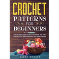 Crochet Patterns for Beginners: Step by Step Guide to Learn Crocheting. Top Tips and Tricks for Learn Everything You Need to Know