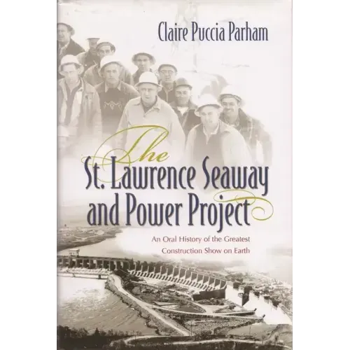 St. Lawrence Seaway and Power Project: An Oral History of the Greatest Construction Show on Earth