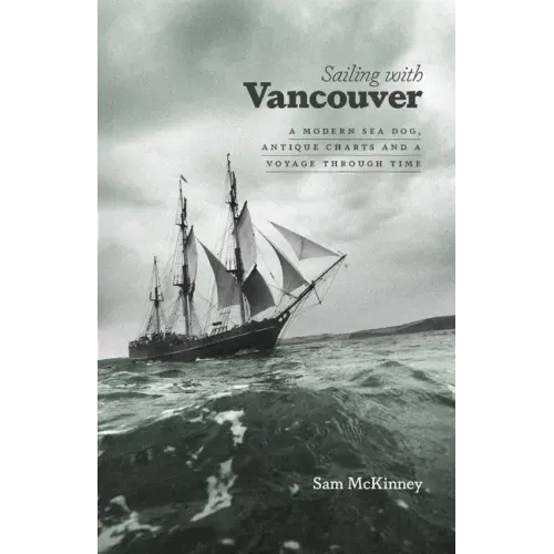 Sailing with Vancouver: A Modern Sea Dog, Antique Charts and a Voyage Through Time