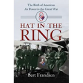 Hat in the Ring: The Birth of American Air Power in the Great War