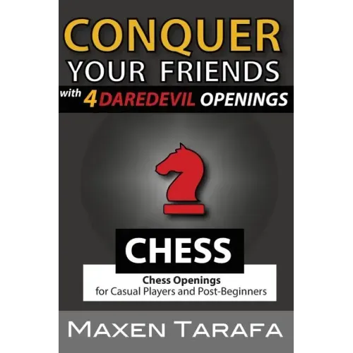 Chess: Conquer your Friends with 4 Daredevil Openings: Chess Openings for Casual Players and Post-Beginners