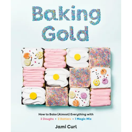Baking Gold: How to Bake (Almost) Everything with 3 Doughs, 2 Batters, and 1 Magic Mix