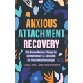 Anxious Attachment Recovery: Go From Being Clingy to Confident & Secure In Your Relationships
