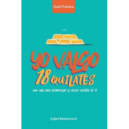 Yo Valgo 18 Quilates: Una guía para desarrollar la mejor versión de ti