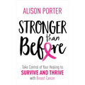 Stronger Than Before: Take Charge of Your Healing to Survive and Thrive with Breast Cancer