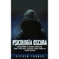 Psicología oscura: Una guía esencial de persuasión, manipulación, engaño, control mental, negociación, conducta humana, PNL y guerra psicológica