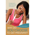 Why Did You Choose to Get Pregnant?: A Teenagers Guide to Overcoming the Social and Emotional Implications of Teen Pregnancy