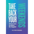 Take Back Your Weekends: Stress Less. Do More. Be Happier.