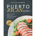Easy and Authentic Puerto Rican Recipes: Puerto Rican Meals You and Your Family Would Love