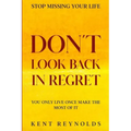 Stop Missing Your Life: Don't Look Back In Regret - You Only Live Once Make The Most of It