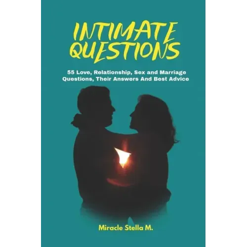 Intimate Questions: 55 Love, Relationship, Sex And Marriage Questions, Their Answers And Best Advice