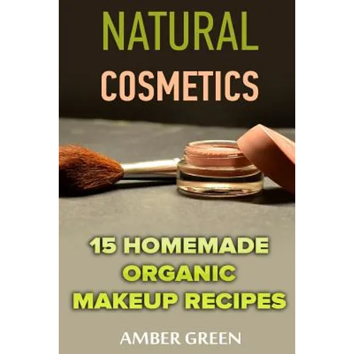 Natural Cosmetics: 15 Homemade Organic Makeup Recipes: (Homemade Cosmetics, Homemade Makeup)