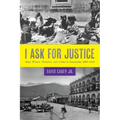 I Ask for Justice: Maya Women, Dictators, and Crime in Guatemala, 1898-1944