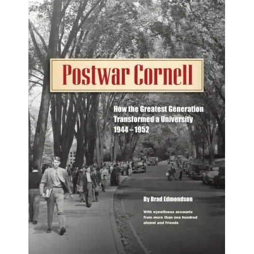 Postwar Cornell: How The Greatest Generation Transformed A University, 1944-1952