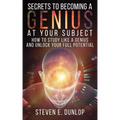 Secrets To Becoming A Genius At Your Subject: How to Study Like A Genius & Unlock Your Full Potential (Study Skills, Effective Learning, Smart Thinkin