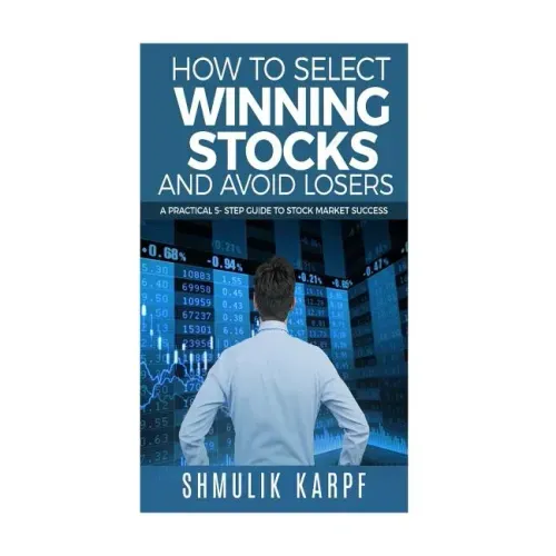 How To Select Winning Stocks and Avoid Losers: A Practical 5 step Guide to Stock Market Success