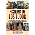 Historia de los Tudor: Una guía fascinante sobre los Tudor, la guerra de las Dos Rosas, las seis esposas de Enrique VIII y la vida de Isabel