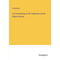 The Proceedings at the Celebration by the Pilgrim Society