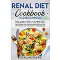 Renal Diet Cookbook for Beginners: Better, Longer, Healthier, and Happier Life - Comprehensive Guide to Heal and Protect Your Kidneys with Special Ren