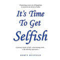 It's Time to Get Selfish: A Journey inside of Self. A Fascinating Truth. A Life Altering Experience.