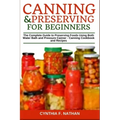 Canning and Preserving for Beginners: The Complete Guide to Preserving Foods Using Both Water Bath and Pressure Canner - Canning Cookbook and Recipes