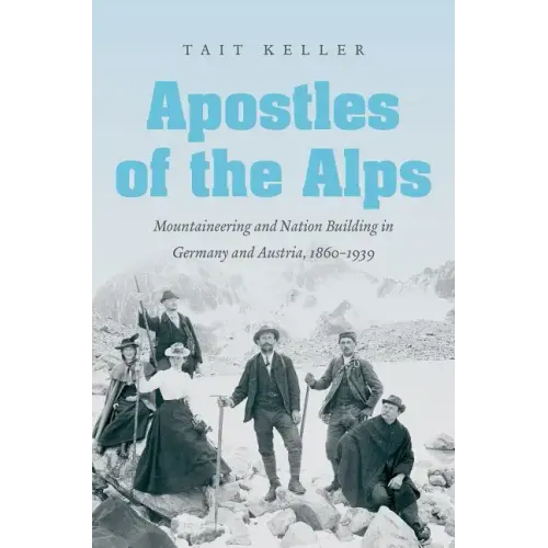 Apostles of the Alps: Mountaineering and Nation Building in Germany and Austria, 1860-1939