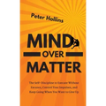 Mind Over Matter: The Self-Discipline to Execute Without Excuses, Control Your Impulses, and Keep Going When You Want to Give Up