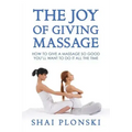 The Joy of Giving Massage: How to Give a Massage so Good You'll Want to Do It All the Time
