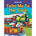 Take Me To The Train: Trains Coloring Books
