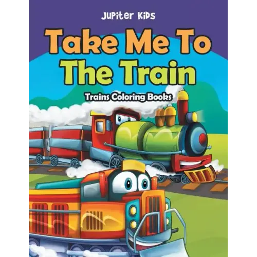Take Me To The Train: Trains Coloring Books