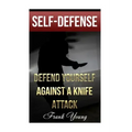 Self-Defense: Defend Yourself Against A Knife Attack: (Self-Protection, Prepping)