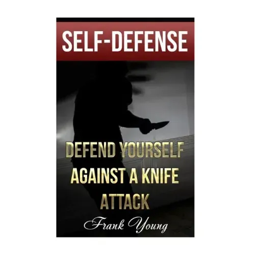Self-Defense: Defend Yourself Against A Knife Attack: (Self-Protection, Prepping)