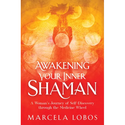 Awakening Your Inner Shaman: A Woman's Journey of Self-Discovery Through the Medicine Wheel