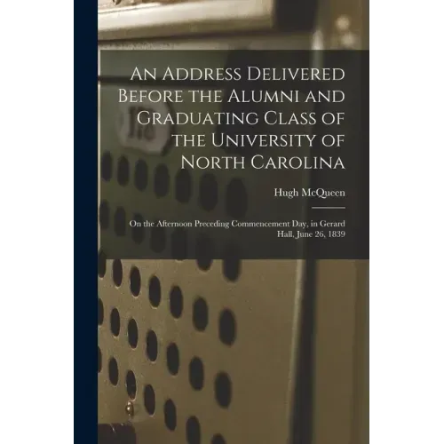 An Address Delivered Before the Alumni and Graduating Class of the University of North Carolina: on the Afternoon Preceding Commencement Day, in Gerar